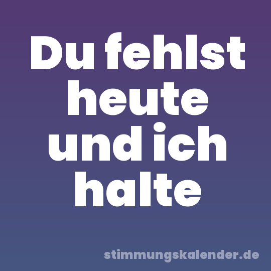 Du fehlst heute und ich halte