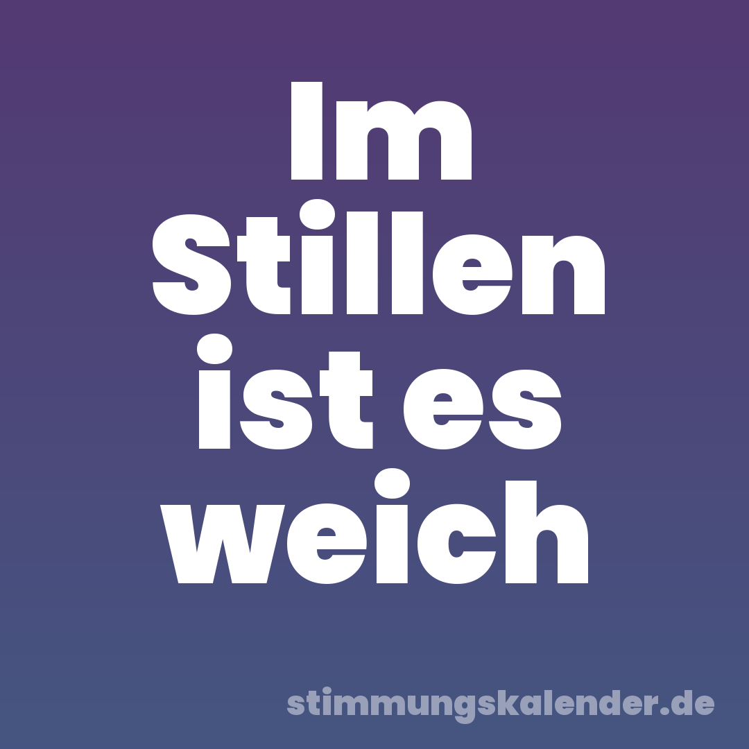 Im Stillen ist es weich