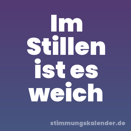Im Stillen ist es weich