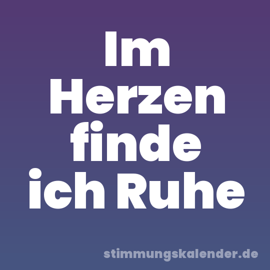 Im Herzen finde ich Ruhe