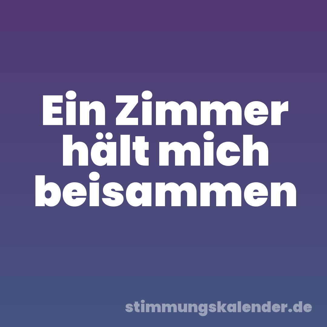 Ein Zimmer hält mich beisammen