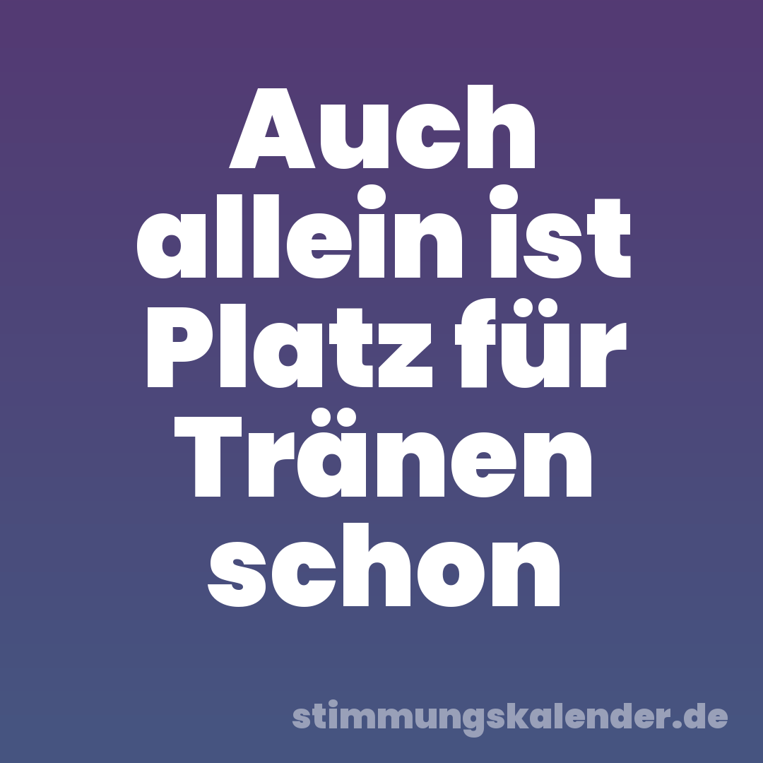 Auch allein ist Platz für Tränen schon