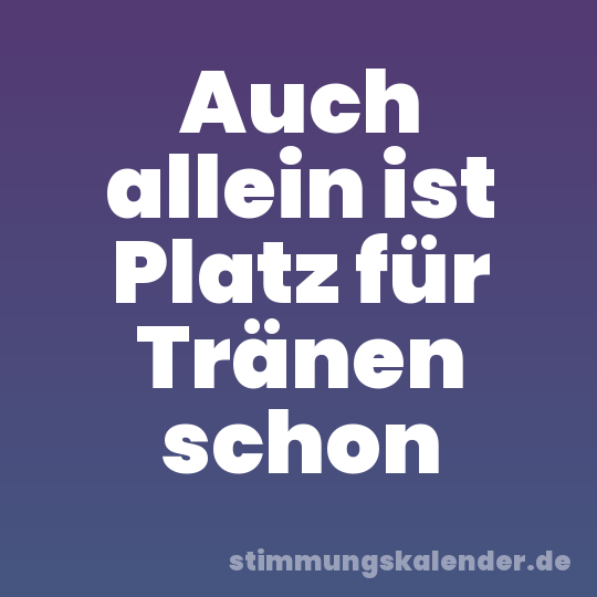 Auch allein ist Platz für Tränen schon