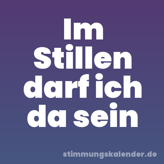 Im Stillen darf ich da sein