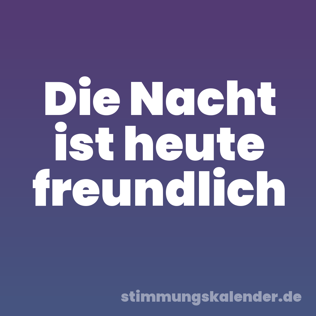 Die Nacht ist heute freundlich