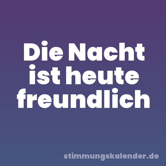 Die Nacht ist heute freundlich