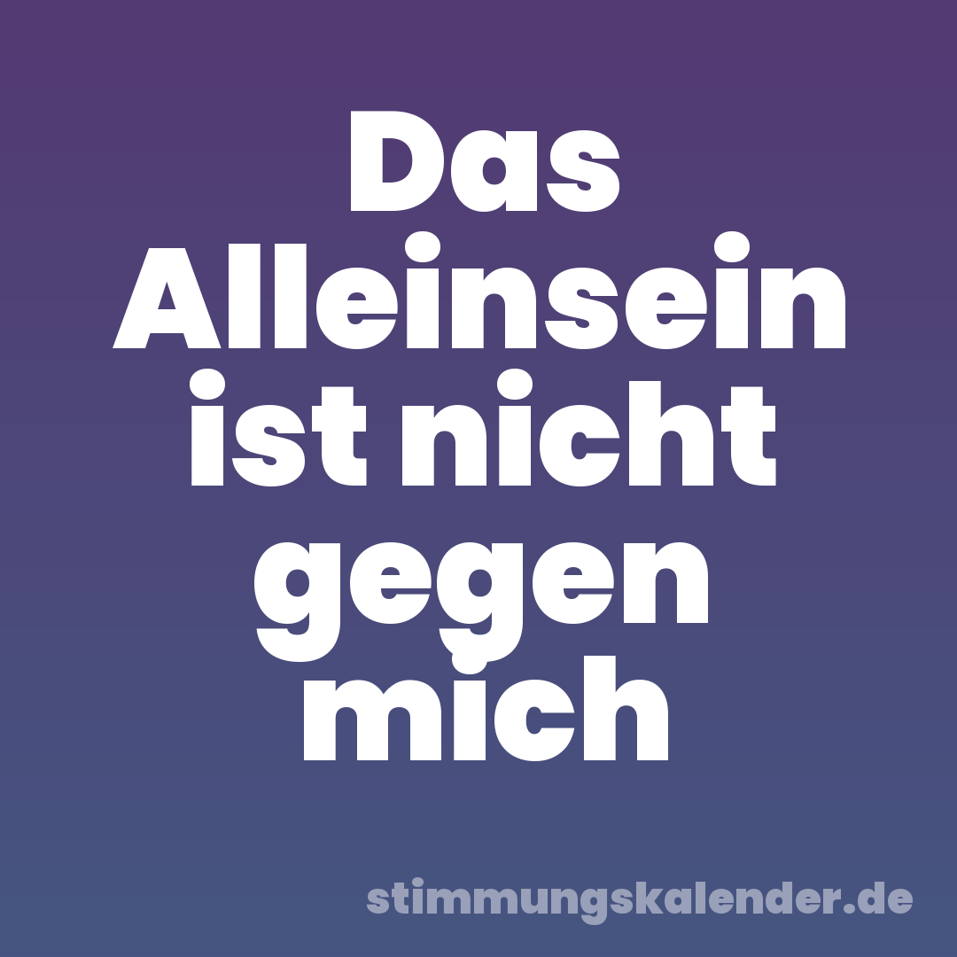 Das Alleinsein ist nicht gegen mich