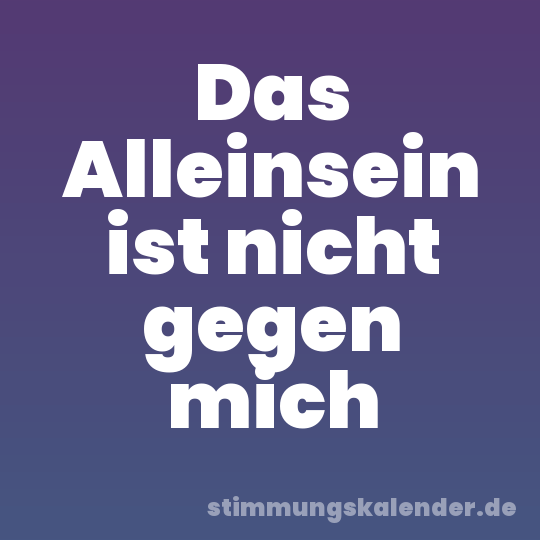 Das Alleinsein ist nicht gegen mich