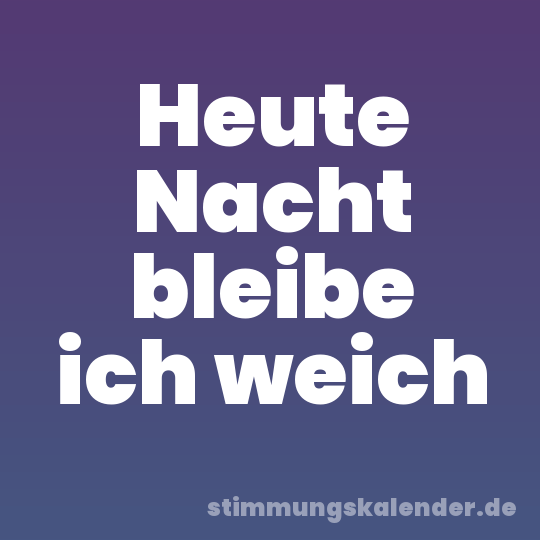 Heute Nacht bleibe ich weich