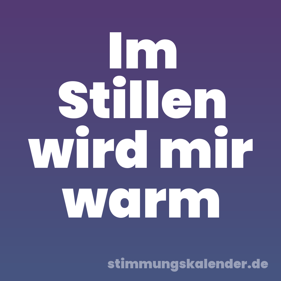 Im Stillen wird mir warm