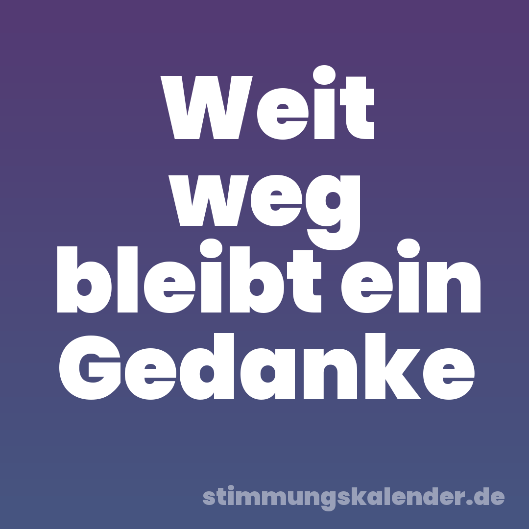 Weit weg bleibt ein Gedanke