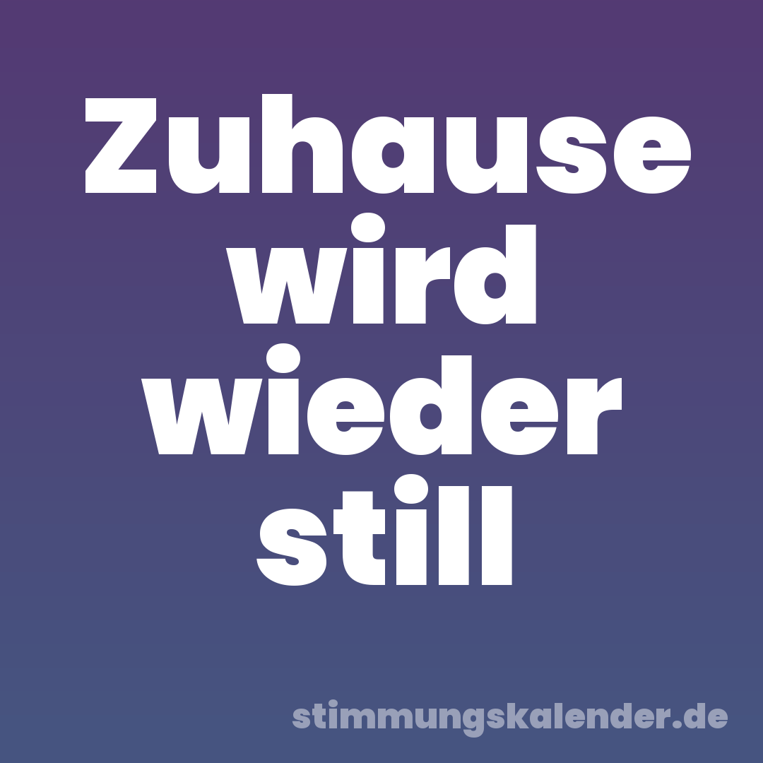 Zuhause wird wieder still