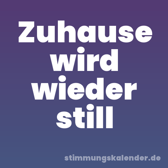 Zuhause wird wieder still