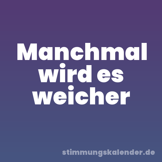 Manchmal wird es weicher