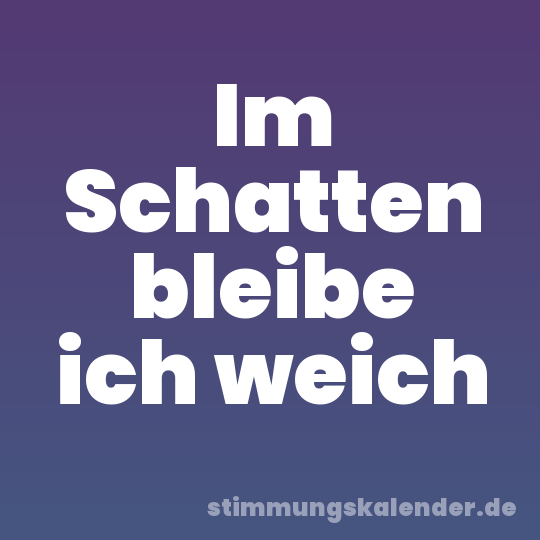 Im Schatten bleibe ich weich