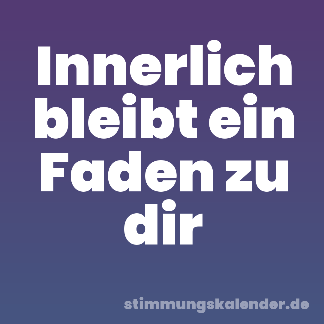 Innerlich bleibt ein Faden zu dir