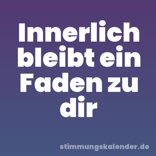 Innerlich bleibt ein Faden zu dir