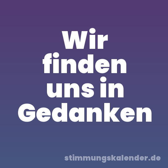 Wir finden uns in Gedanken