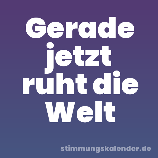 Gerade jetzt ruht die Welt