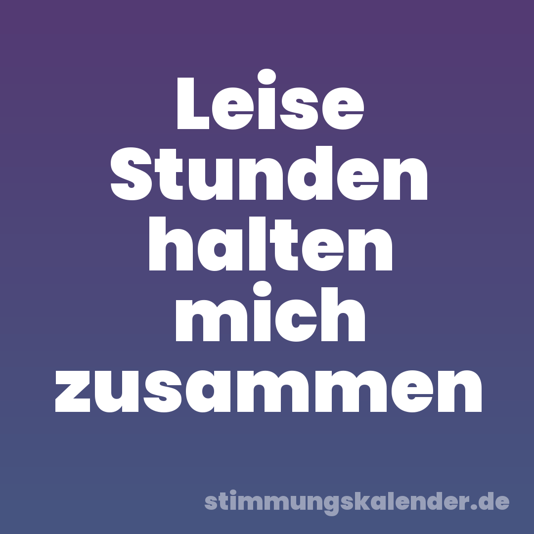 Leise Stunden halten mich zusammen