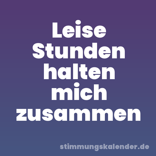 Leise Stunden halten mich zusammen