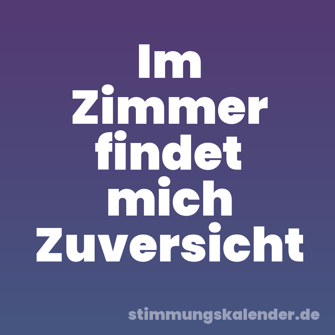 Im Zimmer findet mich Zuversicht