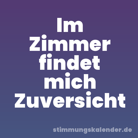 Im Zimmer findet mich Zuversicht
