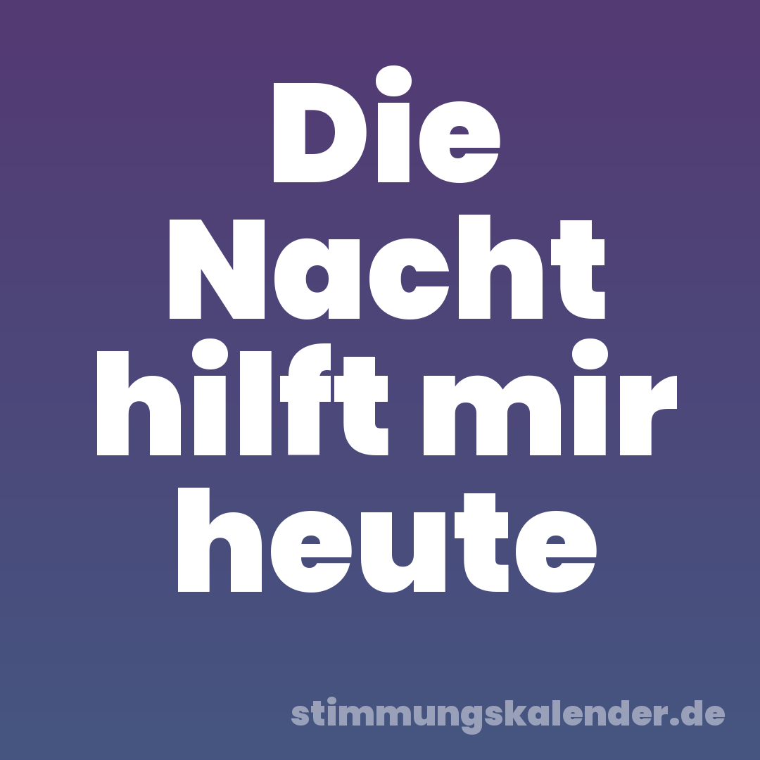 Die Nacht hilft mir heute