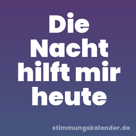 Die Nacht hilft mir heute