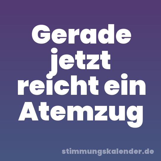 Gerade jetzt reicht ein Atemzug