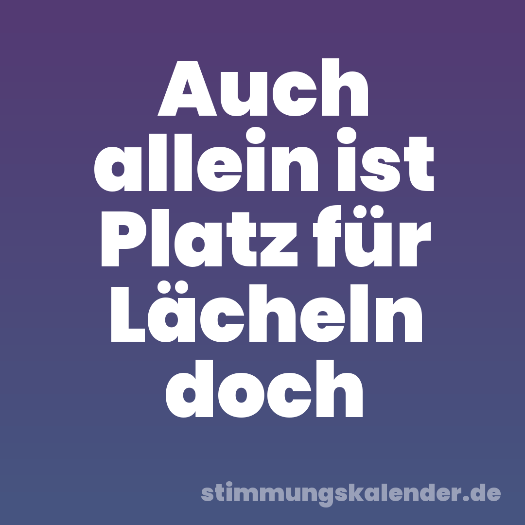 Auch allein ist Platz für Lächeln doch