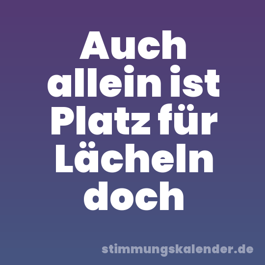 Auch allein ist Platz für Lächeln doch