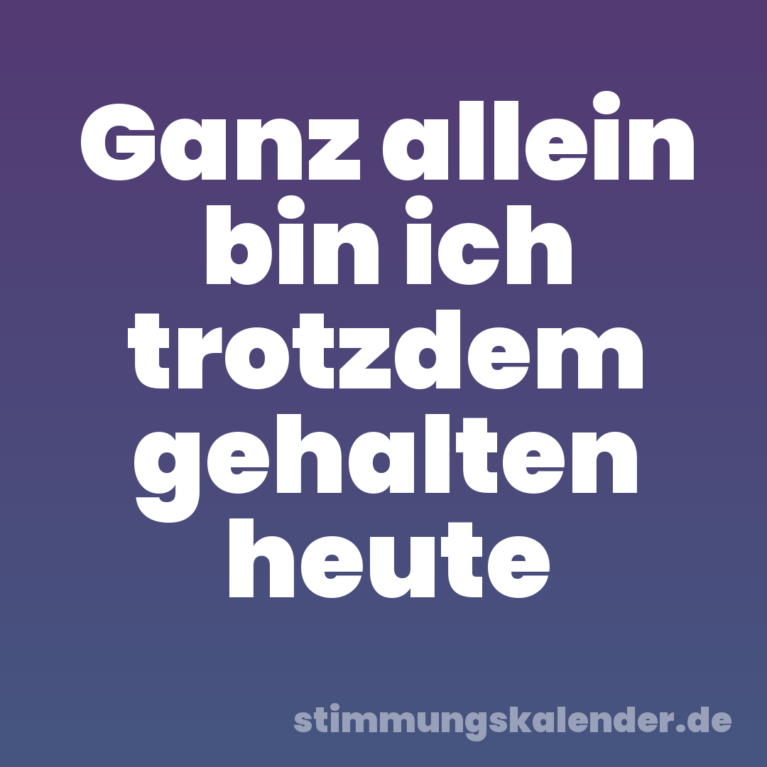 Ganz allein bin ich trotzdem gehalten heute