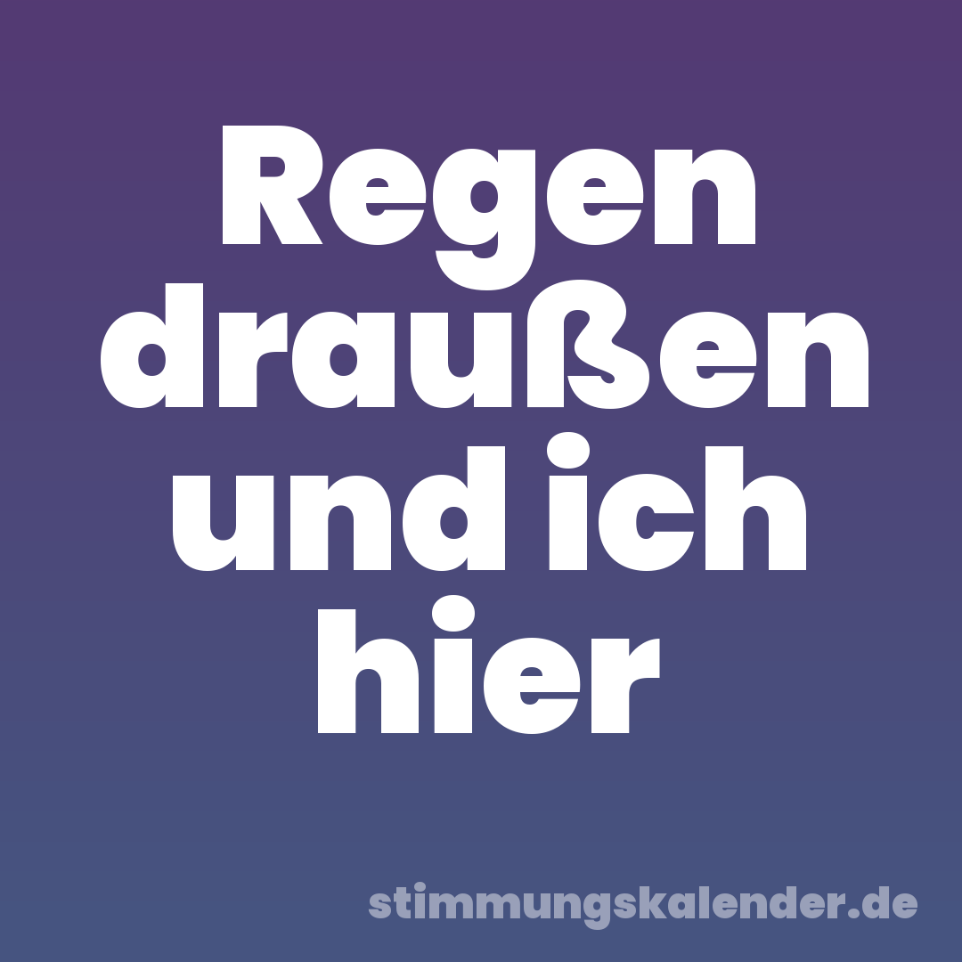 Regen draußen und ich hier