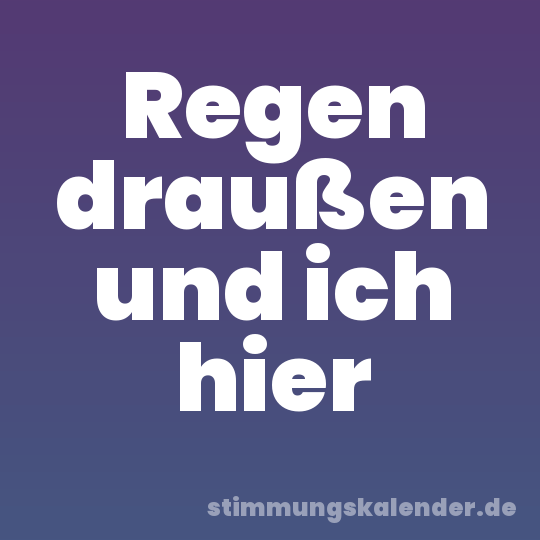 Regen draußen und ich hier