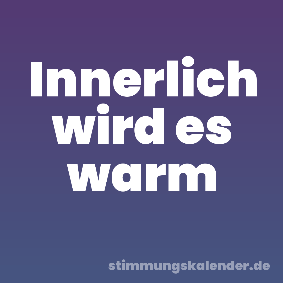Innerlich wird es warm