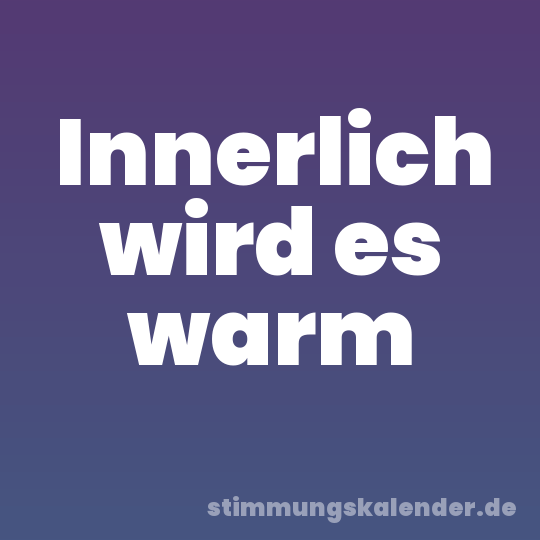 Innerlich wird es warm