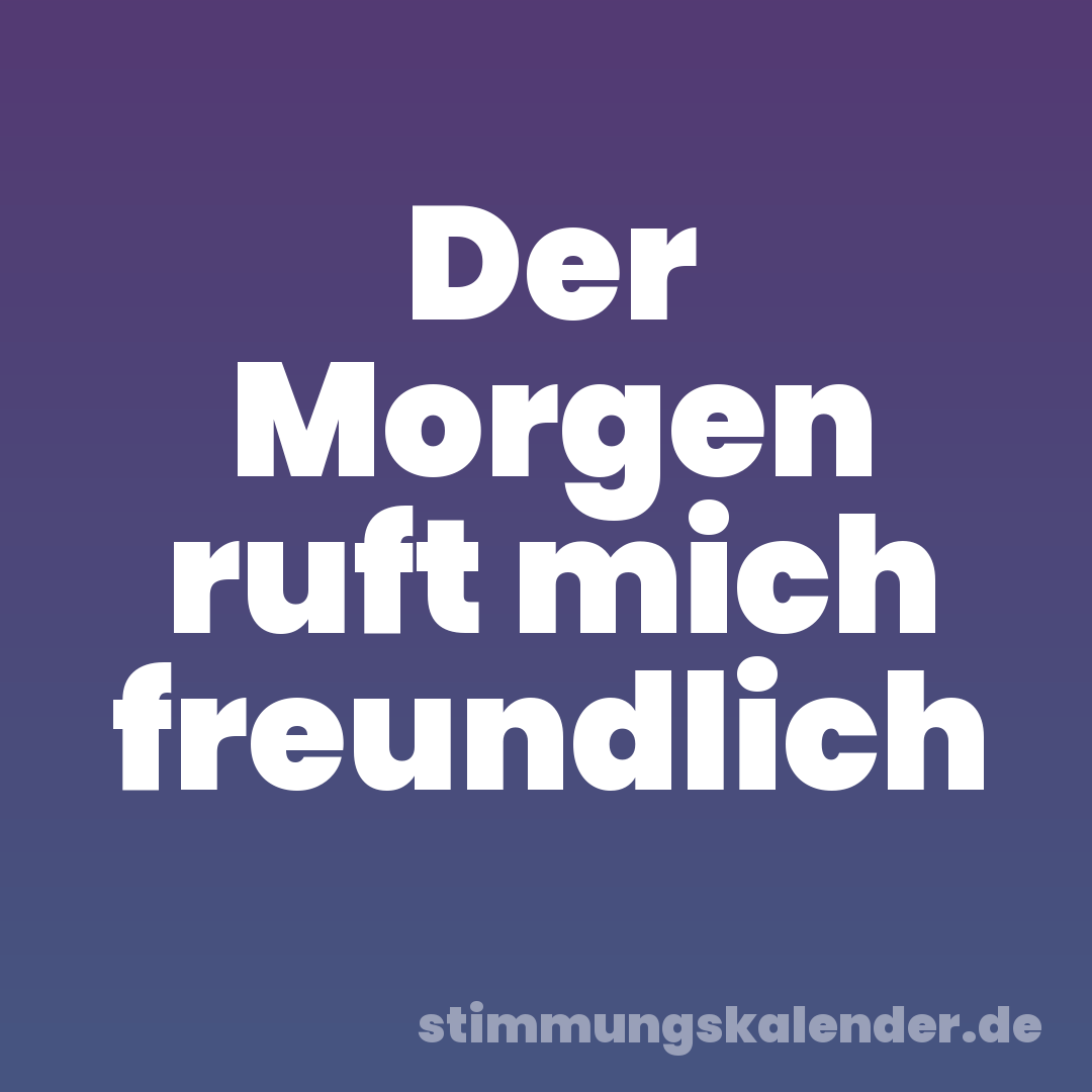 Der Morgen ruft mich freundlich