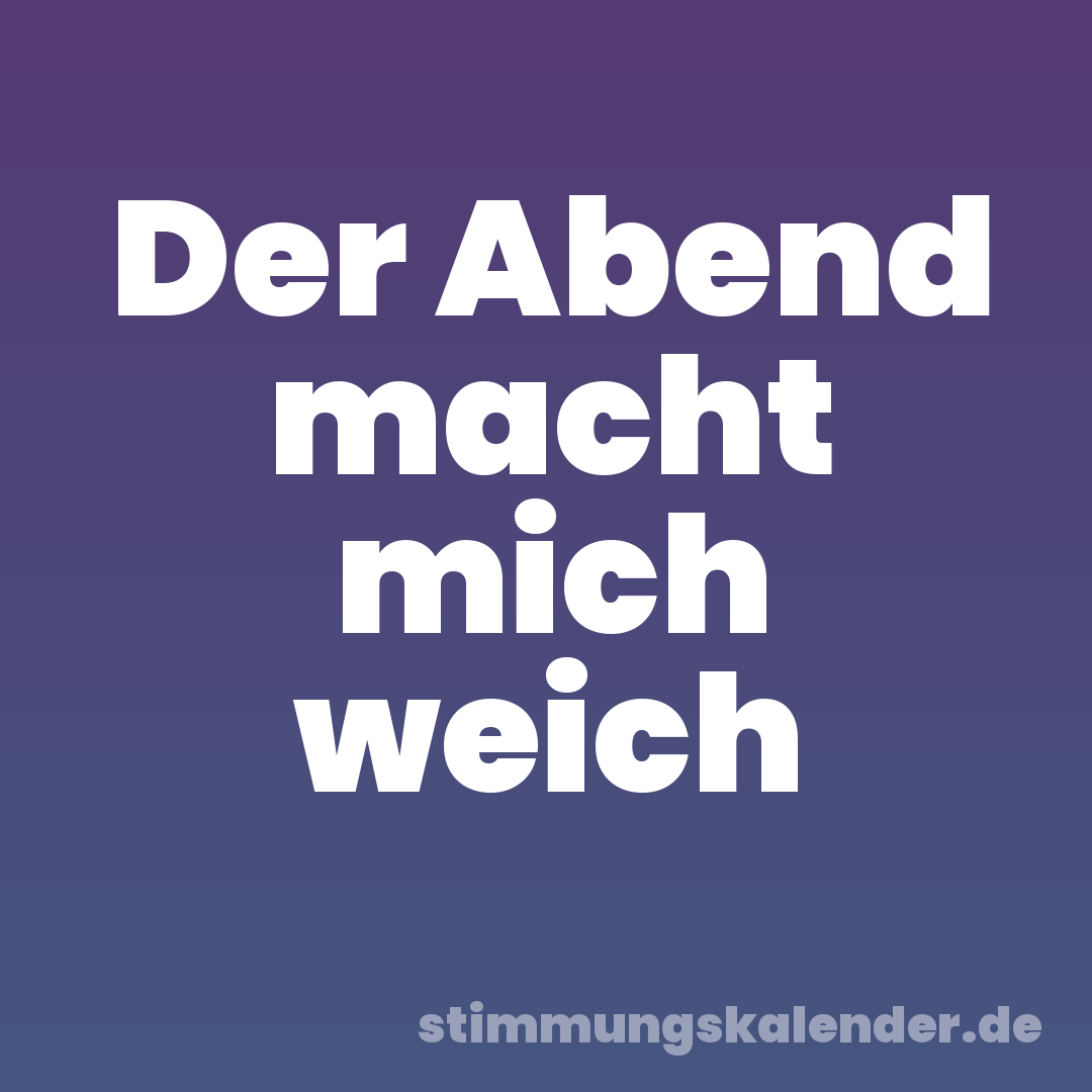 Der Abend macht mich weich