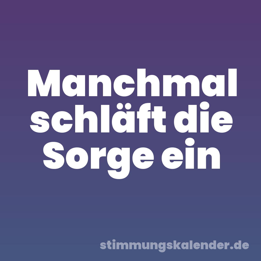 Manchmal schläft die Sorge ein