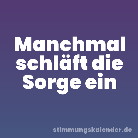 Manchmal schläft die Sorge ein