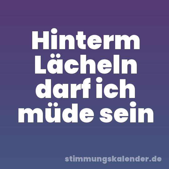 Hinterm Lächeln darf ich müde sein