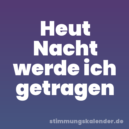 Heut Nacht werde ich getragen