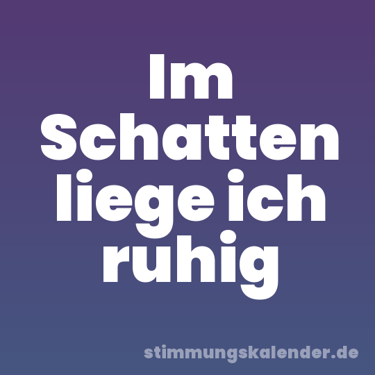 Im Schatten liege ich ruhig