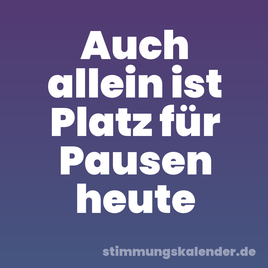 Auch allein ist Platz für Pausen heute