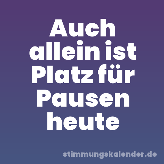 Auch allein ist Platz für Pausen heute