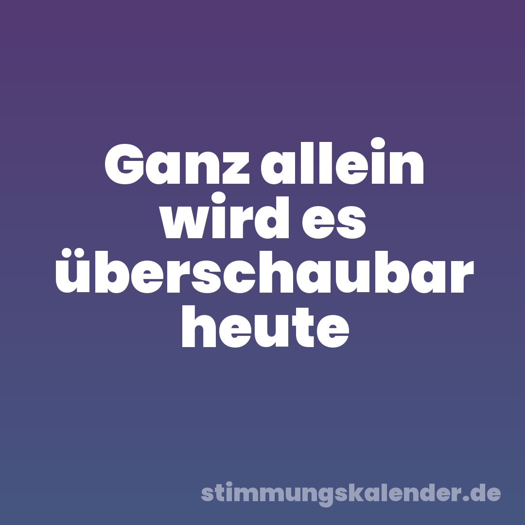 Ganz allein wird es überschaubar heute