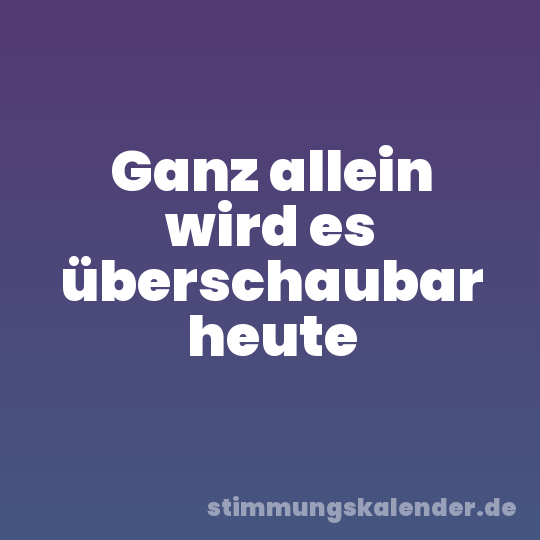 Ganz allein wird es überschaubar heute