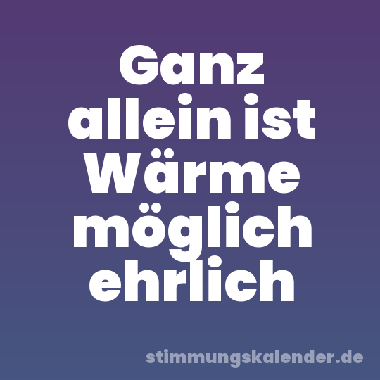 Ganz allein ist Wärme möglich ehrlich