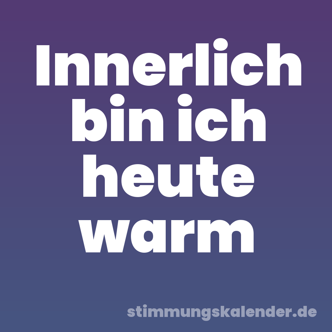 Innerlich bin ich heute warm